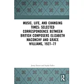 Music, Life, and Changing Times: Selected Correspondence Between British Composers Elizabeth Maconchy and Grace Williams, 1927-77