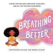 Breathing Makes It Better: A Book for Sad Days, Mad Days, Glad Days, and All the Feelings In-Between