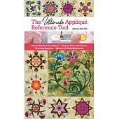 Ultimate Applique Reference Tool: Hand & Machine Techniques; Step-By-Step Instructions; Choosing Supplies; Options for Embellishments