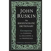 John Ruskin: An Idiosyncratic Dictionary Encompassing his Passions, his Delusions and his Prophecies