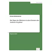Die Figur des Märtyrers in den Dramen des Andreas Gryphius