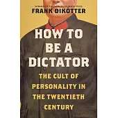 How to Be a Dictator: The Cult of Personality in the Twentieth Century