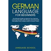German Language for Beginners: The Ultimate Guide to Improve Your German, Learning New Skills with Phrases and Advanced Techniques from a Basic Germa