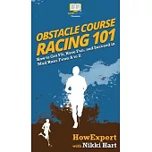 Obstacle Course Racing 101: How to Get Fit, Have Fun, and Succeed in Mud Runs From A to Z