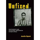 Unfixed: Photography and Decolonial Imagination in West Africa