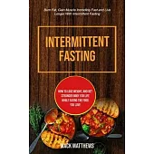 Intermittent Fasting: How To Lose Weight, And Get Stronger Body For Life While Eating The Food You Love (Burn Fat, Gain Muscle Incredibly Fa