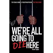 We’’re All Going to Die Here: Ten Years Inside a Philippino Prison - The True Story