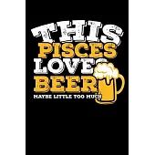 This Pisces Loves Beer Maybe Little Too Much Notebook: 100 Wide Ruled Lined Pages