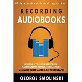 Recording Audiobooks: How Record Your Audiobook Narration For Audible, iTunes, & More! Sell More Books and Build Your Brand 2020 Update