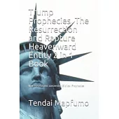 Trump Prophecies, The Resurrection and Rapture Heavenward Entity 2 in 1 Book: New Revelations Concerning Biblical Prophecies