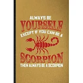 Always be yourself except if you can Be a scorpion then always be a scorpion: Lined Notebook For Scorpion Owner Vet. Ruled Journal For Exotic Animal L