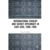 International Rivalry and Secret Diplomacy in East Asia, 1896-1950