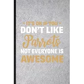 It’’s Ok If You Don’’t Like Parrots Not Everyone Is Awesome: Funny Blank Lined Notebook/ Journal For Parrot Owner Vet, Exotic Animal Lover, Inspirationa