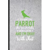 If You Don’’t Like Parrot Then You Probably Won’’t Like Me and I’’m Okay with That: Funny Blank Lined Notebook/ Journal For Parrot Owner Vet, Exotic Anim
