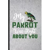 My Parrot Was Right About You: Funny Blank Lined Notebook/ Journal For Parrot Owner Vet, Exotic Animal Lover, Inspirational Saying Unique Special Bir