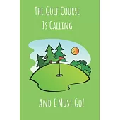 The Golf Course Is Calling And I Must Go!: Notebook Journal For Golf Enthusiasts.