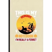 This Is My Humans Notebook I’’m Really a Ferret: Funny Blank Lined Notebook/ Journal For Ferret Owner Vet, Exotic Animal Lover, Inspirational Saying Un