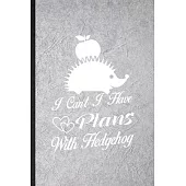 I Can’’t I Have Plans with Hedgehog: Funny Blank Lined Notebook/ Journal For Hedgehog Owner Vet, Exotic Animal Lover, Inspirational Saying Unique Speci