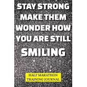 Half Marathon Training Journal: Strong How You Are Still Smiling Half Marathon Training Book, 12 Week Training Schedule, Running Log For Half Marathon