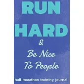 Half Marathon Training Journal: Run Hard Be Nice To People Half Marathon Training Book, 12 Week Training Schedule, Running Log For Half Marathon, Mara