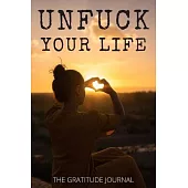 Unfuck Your Life: The Gratitude Journal, Practice gratitude and Daily Reflection, Positivity Diary for a Happier You in Just 5 Minutes a