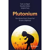 Plutonium: How Nuclear Power’’s Dream Fuel Became a Nightmare