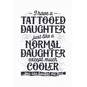 I Have a Tattooed Daughter Just Like a Normal Daughter Except Much Cooler Yes She Bought Me This: Dad Lined Notebook, Journal, Organizer, Diary, Compo