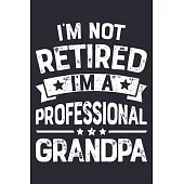 Im Not Retired Im a Professional Grandpa: Dad Lined Notebook, Journal, Organizer, Diary, Composition Notebook, Gifts for Dads, Grandpa and Uncles.