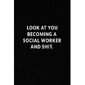 Look At You Becoming A Social Worker And Shit.: Lined Notebook, Motivational Gifts. 120 Pages. 6 in x 9 in Cover.