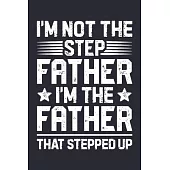 Im Not The Step Father Im The Father That Stepped Up: Dad Lined Notebook, Journal, Organizer, Diary, Composition Notebook, Gifts for Dads, Grandpa and