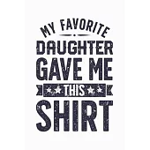 My Favorite Daughter Gave Me This Shirt: Dad Lined Notebook, Journal, Organizer, Diary, Composition Notebook, Gifts for Dads, Grandpa and Uncles.