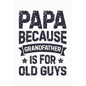 Papa Because Grandfather is For Old Guys: Dad Lined Notebook, Journal, Organizer, Diary, Composition Notebook, Gifts for Dads, Grandpa and Uncles.