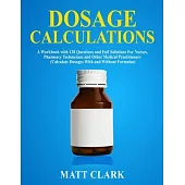 Dosage Calculations: A Workbook with 120 Questions and Full Solutions For Nurses, Pharmacy Technicians and Other Medical Practitioners (Cal