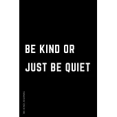 BE KIND JOURNAL Be Kind or Just Be Quiet: Choose Kind and Be a Better Person Lined Composition Notebook with Inspiring Quotes Kindness Gift