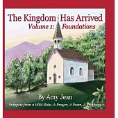 The Kingdom Has Arrived Volume 1 Foundations: Snippets from a Wild Ride - A Prayer, A Poem, A Prophecy