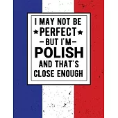 I May Not Be Perfect But I’’m Polish And That’’s Close Enough: Funny Polish Gift 100 Pages 8.5x11 Notebook Family Heritage Poland Gifts