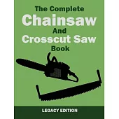 The Complete Chainsaw and Crosscut Saw Book (Legacy Edition): Saw Equipment, Technique, Use, Maintenance, And Timber Work