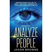 How to Analyze People: Understanding the Art of Body Language, Personality Types, and Human Psychology