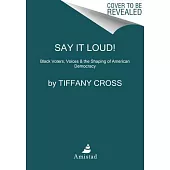 Say It Loud!: Black Voters, Voices & the Shaping of American Democracy