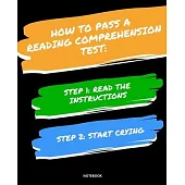 Notebook How to Pass a Reading Comprehension Test: READ THE INSTRUCTIONS START CRYING 7,5x9,25