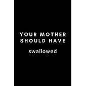 Your Mother Should Have Swallowed: Funny Embryologist Notebook Gift Idea For Hard Worker Award - 120 Pages (6