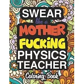 Swear Like A Mother Fucking Physics Teacher: Coloring Books For Physics Teachers