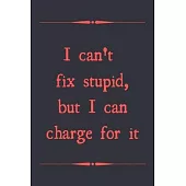 I can’’t fix stupid, but I can charge for it: novelty notebook for mechanics 6x9