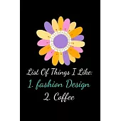 List Of Things I Like: 1.Fashion Design 2. Coffee: The Book Is For You To Create Your Fashion Styles, Sketching Your Artistic Fashion Design