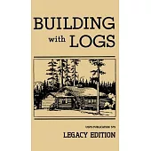 Building With Logs (Legacy Edition): A Classic Manual On Building Log Cabins, Shelters, Shacks, Lookouts, and Cabin Furniture For Forest Life