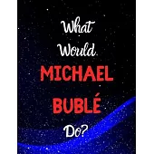 What would Michael Bublé do?: Notebook/notebook/diary/journal perfect gift for all Michael Bublé fans. - 80 black lined pages - A4 - 8.5x11 inches.