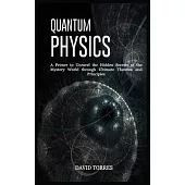Quantum Physics: A Primer to Unravel the Hidden Secrets of the Mystery World through Ultimate Theories and Principles