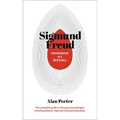 Knowledge in a Nutshell: Sigmund Freud: The Complete Guide to the Great Psychologist, Including Dreams, Hypnosis and Psychoanalysis