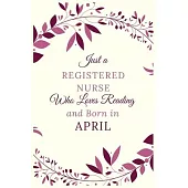 Just a Registered nurse Who Loves Reading and Born in April: Best Reading notebook journal gift for valentines day, birthday, new year