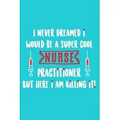I Never Dreamed I Would Be A Super Cool Nurse Practitioner But Here I Am Killing It!: Blank Lined Notebook Journal: Registered Nurse Medical Practitio